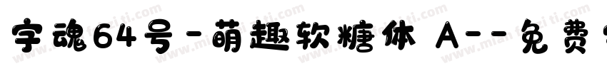 字魂64号-萌趣软糖体 A-字体转换